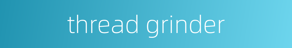 thread grinder的同义词