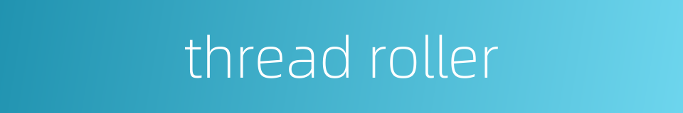 thread roller的同义词