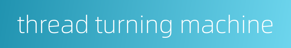 thread turning machine的同义词