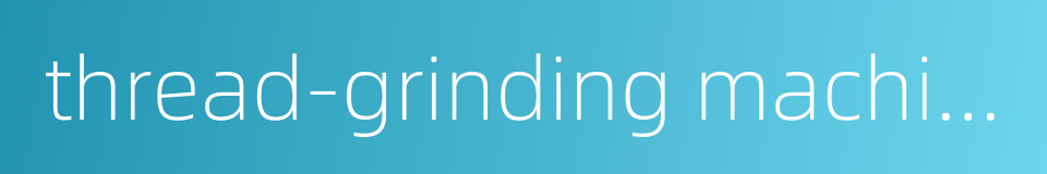 thread-grinding machine的同义词