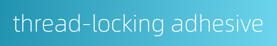 thread-locking adhesive的同义词