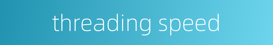 threading speed的同义词