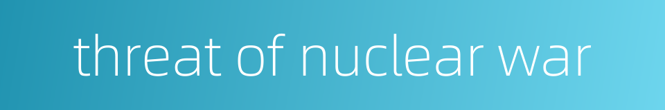 threat of nuclear war的同义词