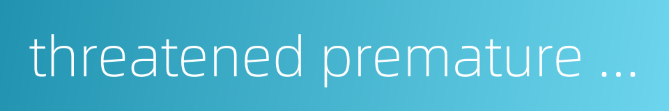 threatened premature labor的同义词