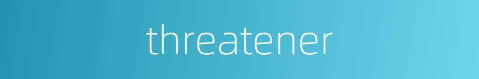 threatener的同义词