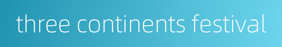 three continents festival的同义词
