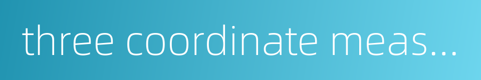 three coordinate measuring system的同义词