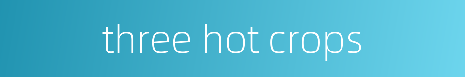 three hot crops的同义词