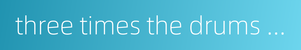 three times the drums thundered的同义词