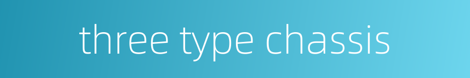 three type chassis的同义词