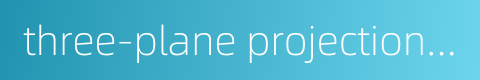 three-plane projection drawing的同义词