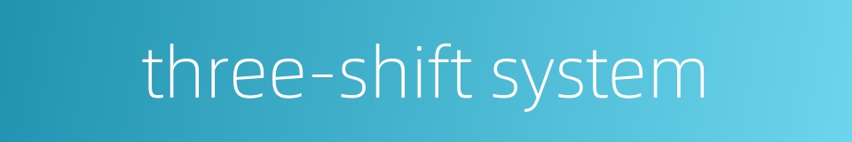 three-shift system的同义词