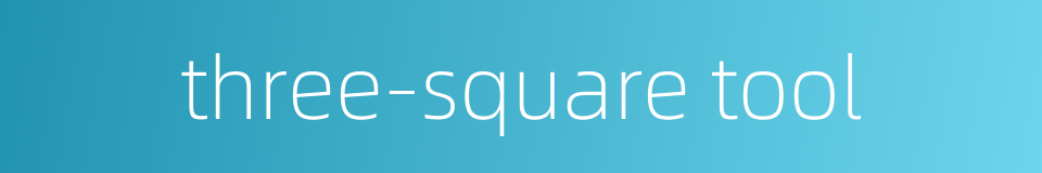 three-square tool的同义词