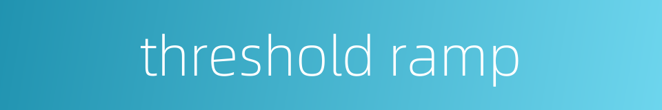 threshold ramp的同义词