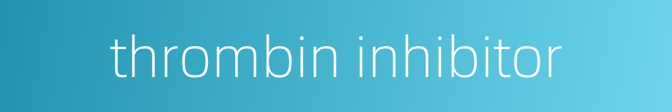 thrombin inhibitor的同义词