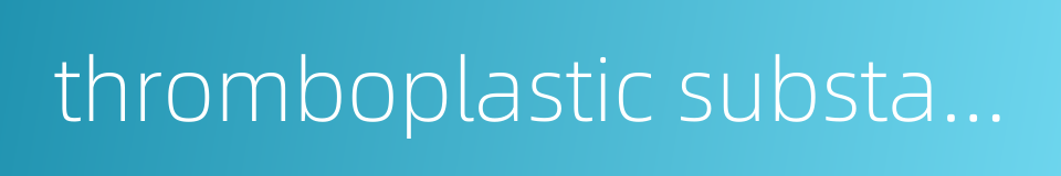 thromboplastic substance的同义词