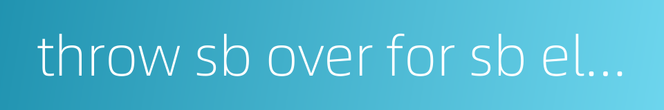 throw sb over for sb else - said of lovers的同义词