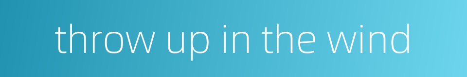 throw up in the wind的同义词