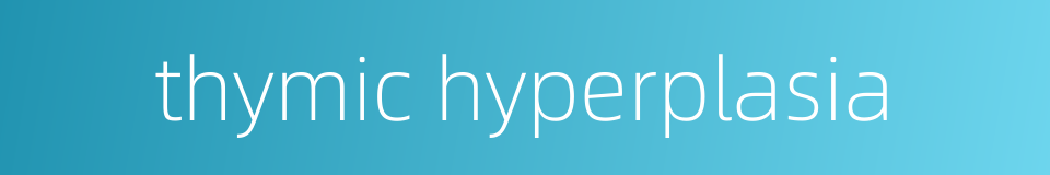 thymic hyperplasia的同义词