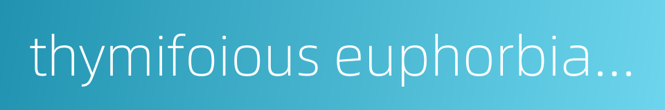 thymifoious euphorbia herb的同义词