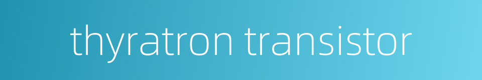 thyratron transistor的同义词