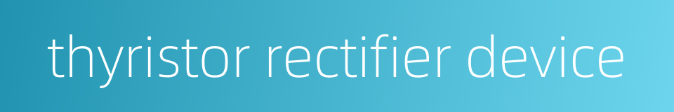 thyristor rectifier device的同义词