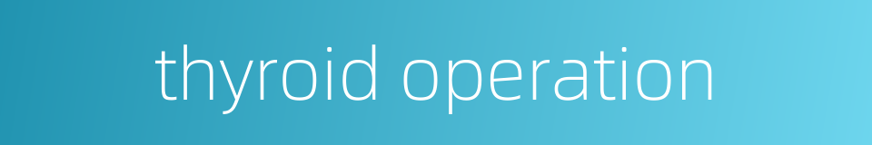 thyroid operation的同义词