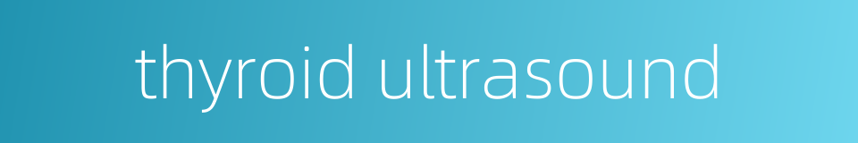 thyroid ultrasound的同义词