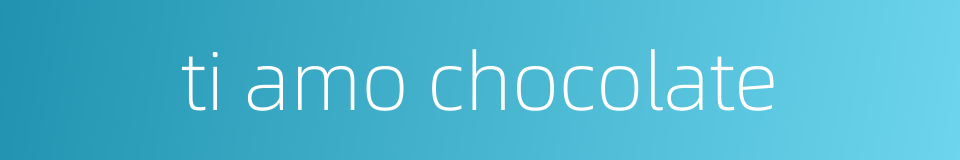 ti amo chocolate的同义词