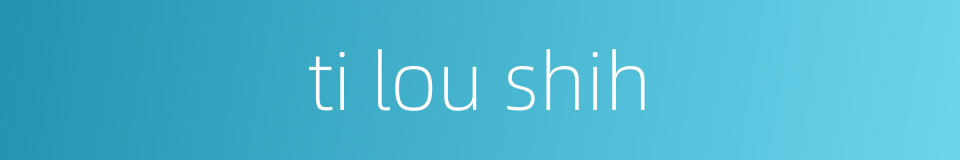 ti lou shih的同义词