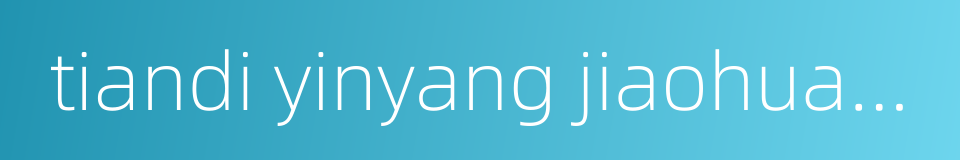tiandi yinyang jiaohuan dalefu的同义词