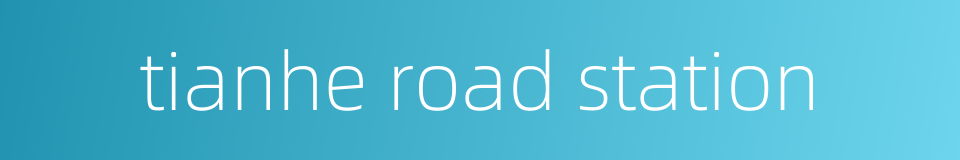 tianhe road station的同义词