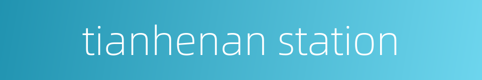 tianhenan station的同义词