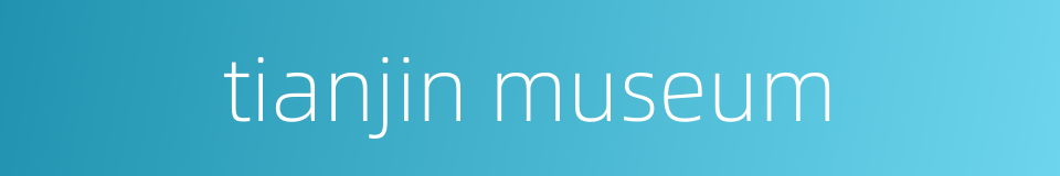 tianjin museum的同义词