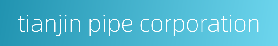 tianjin pipe corporation的同义词