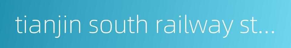 tianjin south railway station的同义词