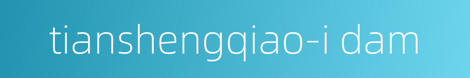 tianshengqiao-i dam的同义词
