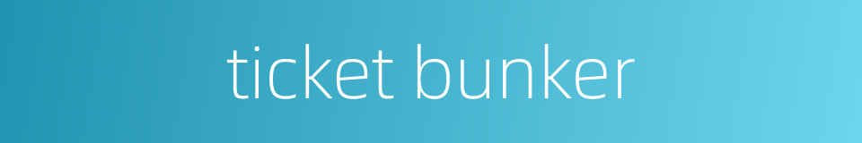 ticket bunker的同义词
