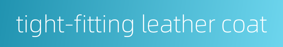 tight-fitting leather coat的同义词