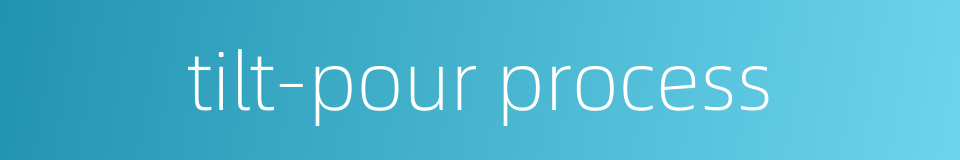 tilt-pour process的同义词