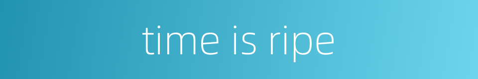 time is ripe的同义词