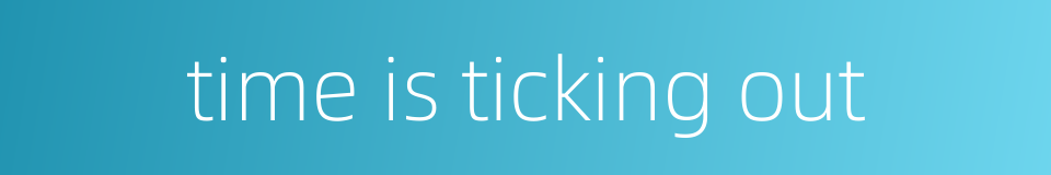 time is ticking out的同义词