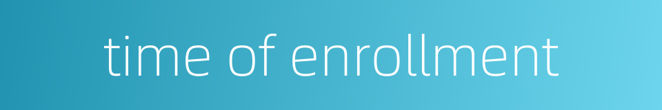 time of enrollment的同义词