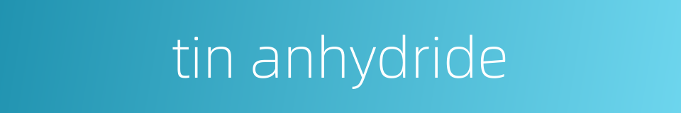 tin anhydride的同义词