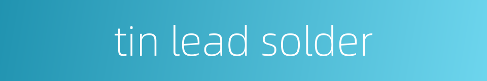 tin lead solder的同义词