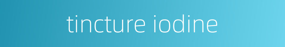 tincture iodine的同义词