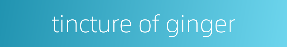 tincture of ginger的同义词