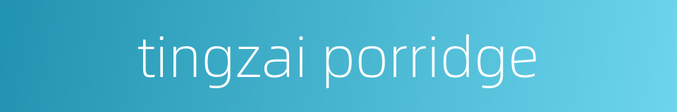 tingzai porridge的同义词