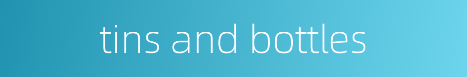 tins and bottles的同义词