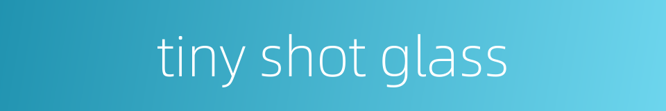 tiny shot glass的同义词